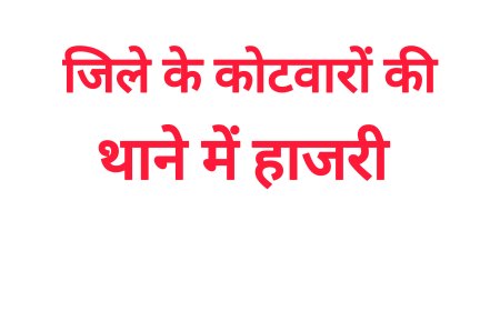 राज्य शासन के निर्देश,जिले में कोटवारों को अब थाने में देनी होगी हाजिरी