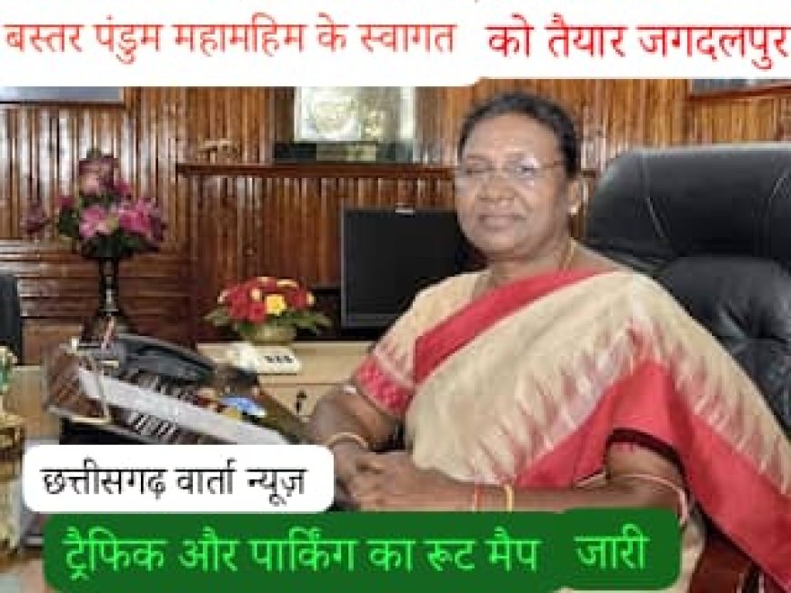 बस्तर पंडुम महामहिम के स्वागत को तैयार जगदलपुर, ट्रैफिक और पार्किंग का रूट मैप जारी