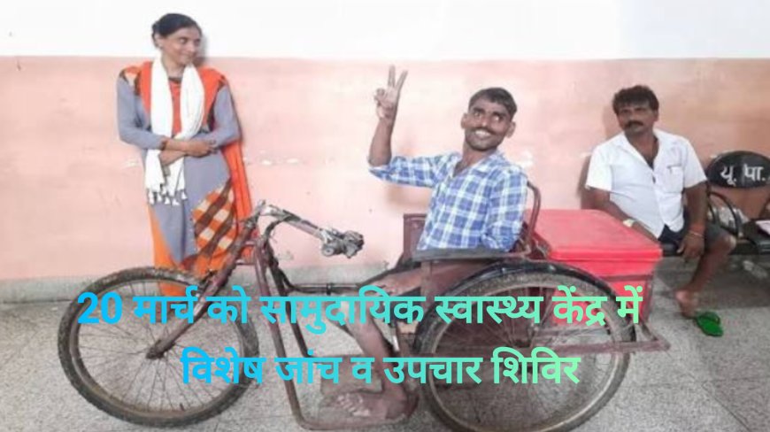 बस्तर के दिव्यांगों को मिलेगी बड़ी सौगात, 20 मार्च को सामुदायिक स्वास्थ्य केंद्र में लगेगा विशेष जांच व उपचार शिविर