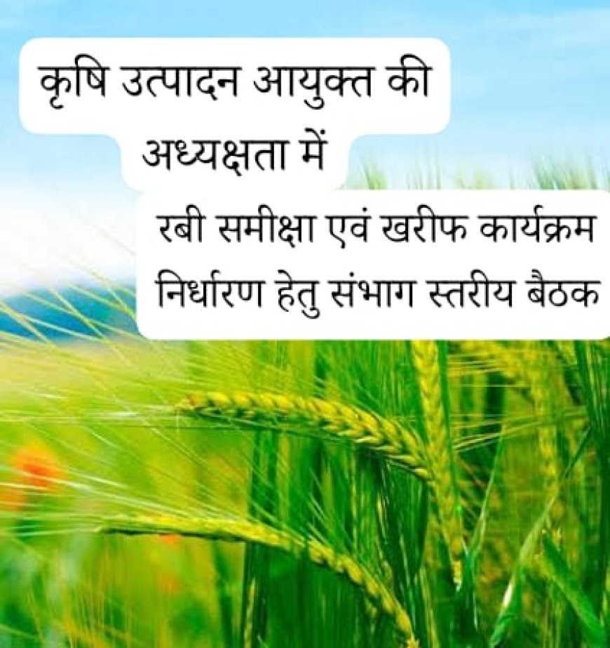 कृषि उत्पादन आयुक्त की अध्यक्षता में रबी समीक्षा एवं खरीफ कार्यक्रम निर्धारण हेतु 27 अप्रैल को संभाग स्तरीय बैठक