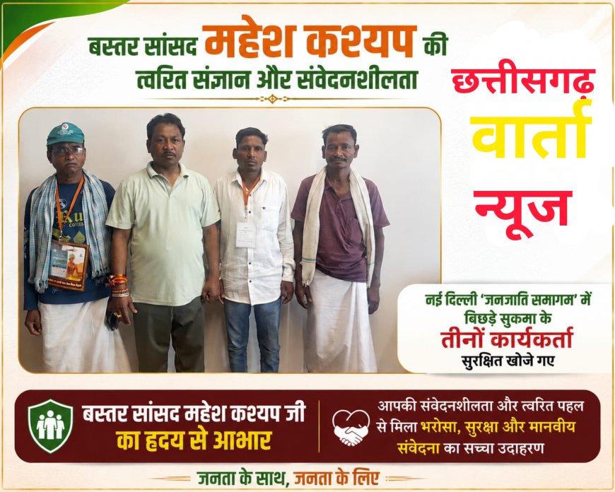 बस्तर सांसद महेश कश्यप की त्वरित संज्ञान और संवेदनशीलता,नई दिल्ली 'जनजाति समागम' में बिछड़े सुकमा के तीनों कार्यकर्ता सुरक्षित खोजे गए
