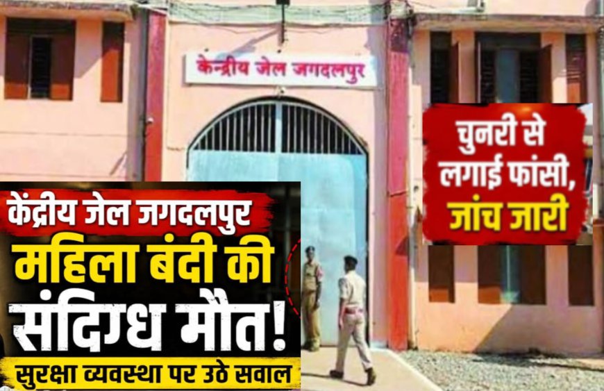 🚨 केंद्रीय जेल जगदलपुर में बंद एक विचाराधीन महिला बंदी की संदिग्ध परिस्थितियों में मौत हो गई।