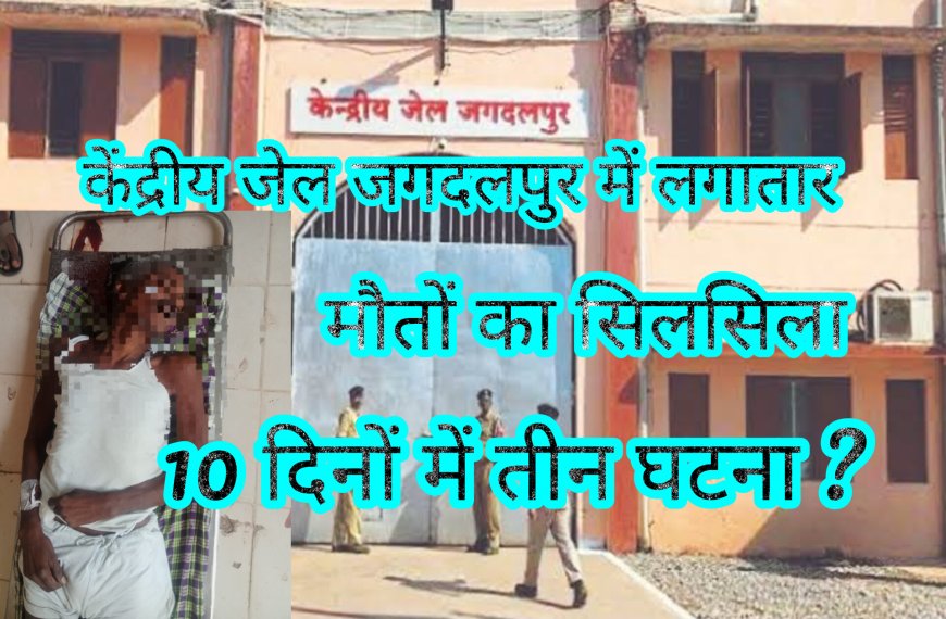 केन्द्रीय जेल जगदलपुर में 10 दिनों के भीतर मौत का तीसरा मामला
