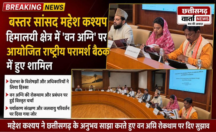 बस्तर सांसद महेश कश्यप हिमालयी क्षेत्र में वन अग्नि' पर आयोजित राष्ट्रीय परामर्श बैठक में हुए शामिल