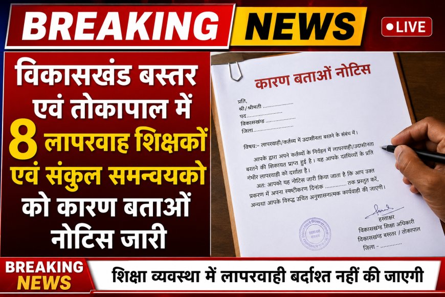 विकासखंड बस्तर एवं तोकापाल में 8 लापरवाह शिक्षकों एवं संकुल समन्वयको को कारण बताओं नोटिस जारी