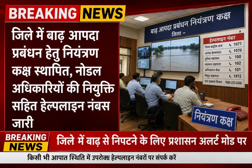 जिले में बाढ़ आपदा प्रबंधन हेतु नियंत्रण कक्ष स्थापित, नोडल अधिकारियों की नियुक्ति सहित हेल्पलाइन नंबर्स जारी