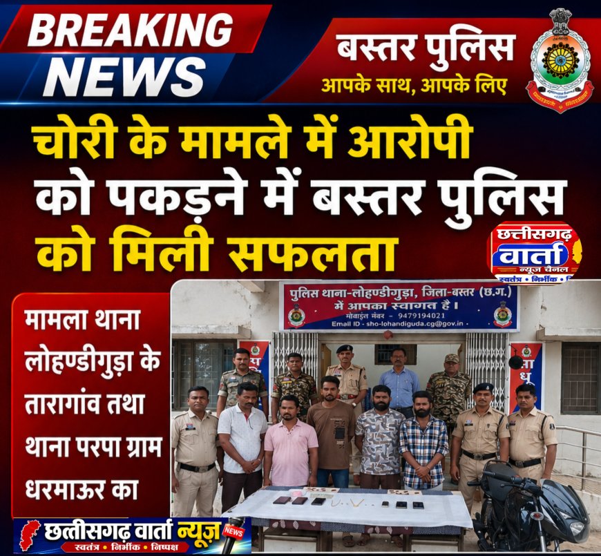 चोरी के मामले में आरोपी को पड़कने में बस्तर पुलिस को मिली सफलता,चोरी के घटना को अंजमा देने वाला आरोपी थाना लोहण्डीगुड़ा  के गिरफ्त में