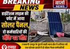 हाईटेंशन लाइन की चपेट में आया सोलर पैनल, दो कर्मचारियों की मौके पर मौत