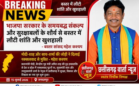 भाजपा सरकार के समयबद्ध संकल्प और सुरक्षाबलों के शौर्य से बस्तर में लौटी शांति और खुशहाली - बस्तर सांसद महेश कश्यप