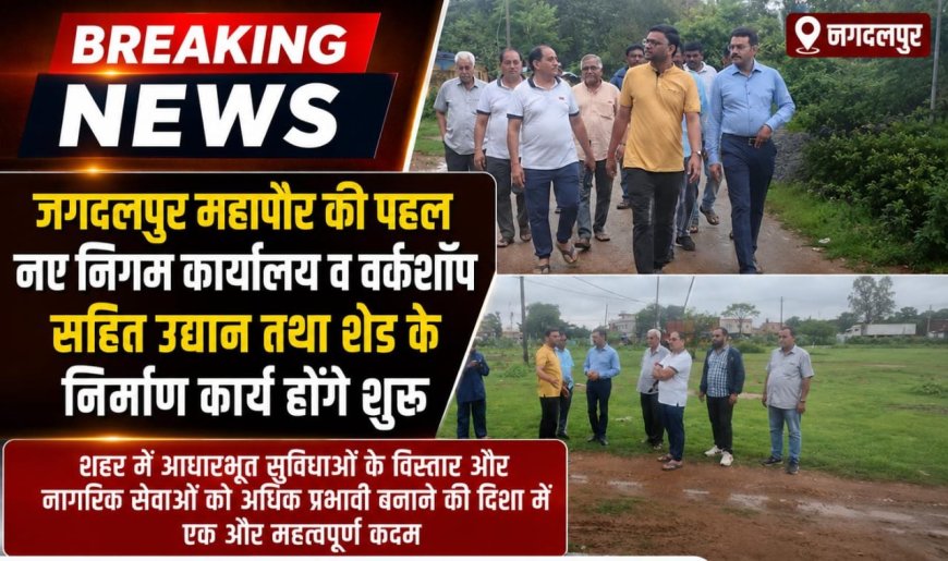जगदलपुर महापौर की पहल, नए निगम कार्यालय व वर्कशॉप सहित उद्यान तथा शेड के निर्माण कार्य होंगे शुरू