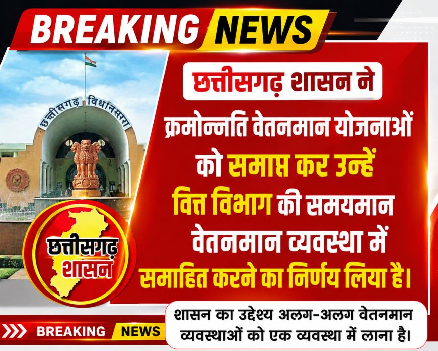 छत्तीसगढ़ शासन ने क्रमोन्नति वेतनमान योजनाओं को समाप्त कर उन्हें वित्त विभाग की समयमान वेतनमान व्यवस्था में समाहित करने का लिया निर्णय !