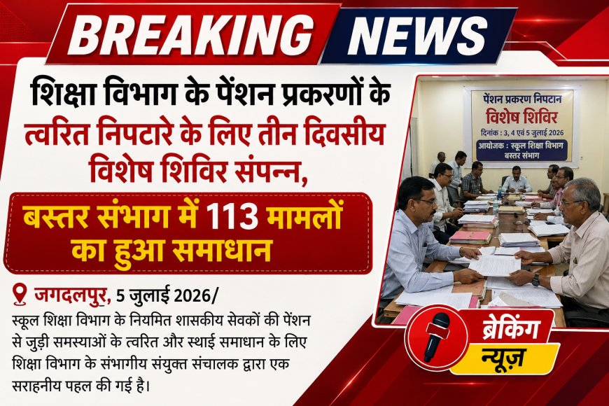 शिक्षा विभाग के पेंशन प्रकरणों के त्वरित निपटारे के लिए तीन दिवसीय विशेष शिविर संपन्न