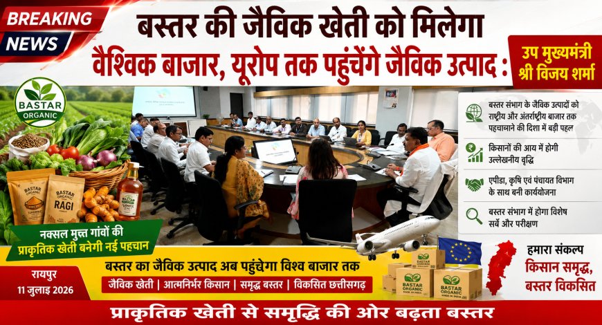 बस्तर की जैविक खेती को मिलेगा वैश्विक बाजार, यूरोप तक पहुंचेंगे जैविक उत्पाद : उप मुख्यमंत्री विजय शर्मा