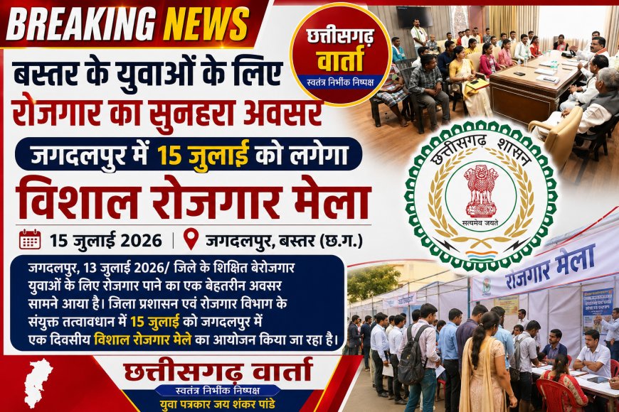 बस्तर के युवाओं के लिए रोजगार का सुनहरा अवसर, जगदलपुर में 15 जुलाई को लगेगा विशाल रोजगार मेला