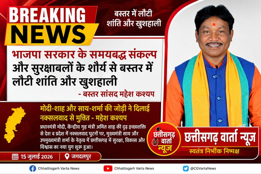 भाजपा सरकार के समयबद्ध संकल्प और सुरक्षाबलों के शौर्य से बस्तर में लौटी शांति और खुशहाली - बस्तर सांसद महेश कश्यप