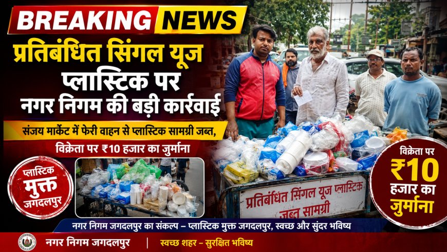 प्रतिबंधित सिंगल यूज प्लास्टिक पर नगर निगम की बड़ी कार्रवाई, संजय मार्केट में फेरी वाहन से प्लास्टिक सामग्री जब्त, विक्रेता पर ₹10 हजार का जुर्माना