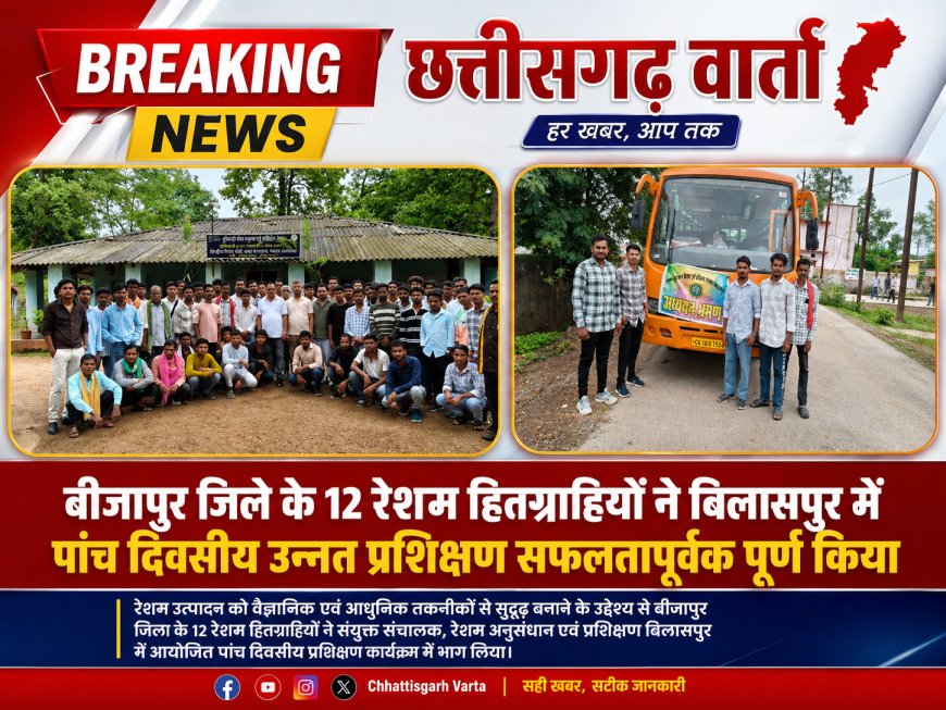 बीजापुर जिले के 12 रेशम हितग्राहियों ने बिलासपुर में पांच दिवसीय उन्नत प्रशिक्षण सफलतापूर्वक पूर्ण किया
