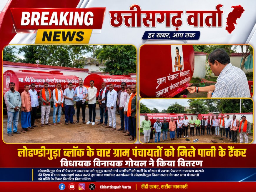लोहण्डीगुड़ा ब्लॉक के चार ग्राम पंचायतों को मिले पानी के टैंकर, विधायक विनायक गोयल ने किया वितरण!