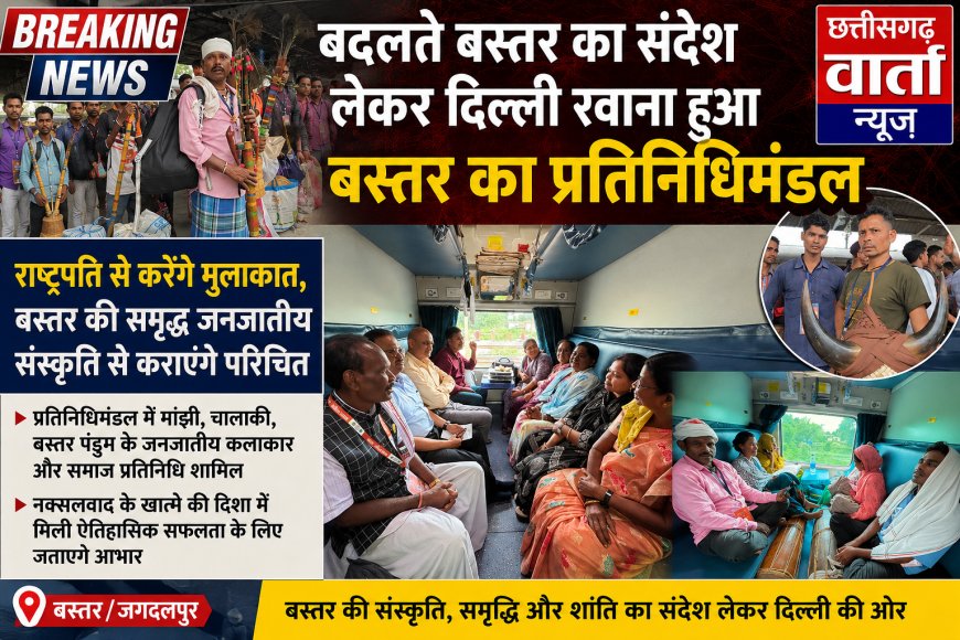बदलते बस्तर का संदेश लेकर दिल्ली रवाना हुआ बस्तर का प्रतिनिधिमंडल, राष्ट्रपति से करेंगे मुलाकात, बस्तर की समृद्ध जनजातीय संस्कृति से कराएंगे परिचित