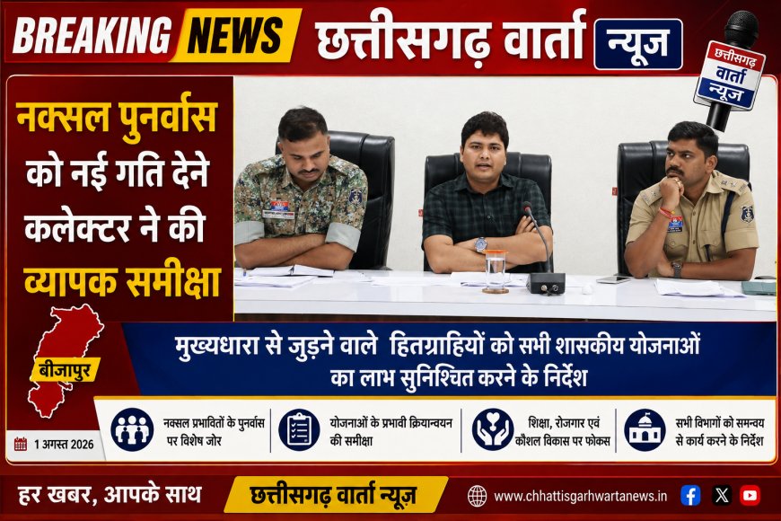 नक्सल पुनर्वास को नई गति देने कलेक्टर ने की व्यापक समीक्षा , मुख्यधारा से जुड़ने वाले हितग्राहियों को सभी शासकीय योजनाओं का लाभ सुनिश्चित करने के निर्देश