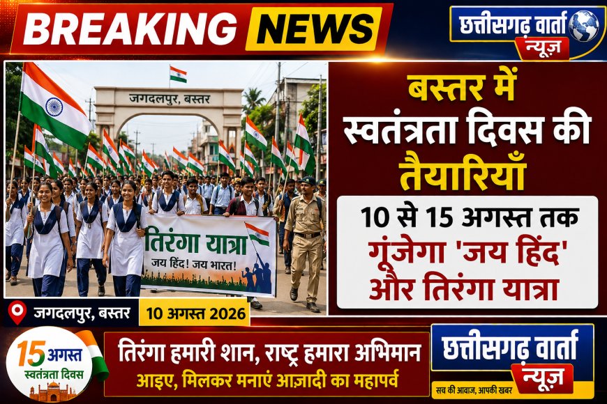 बस्तर में स्वतंत्रता दिवस की तैयारियाँ, आज 10 से 15 अगस्त तक गूंजेगा 'जय हिंद' और तिरंगा यात्रा