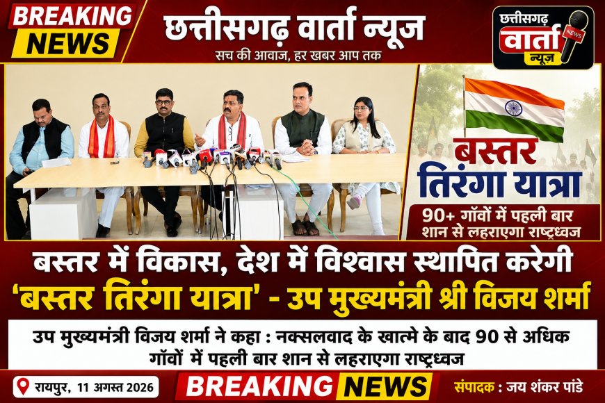 बस्तर में विकास, देश मे विश्वास स्थापित करेगी 'बस्तर तिरंगा यात्रा'- उप मुख्यमंत्री विजय शर्मा