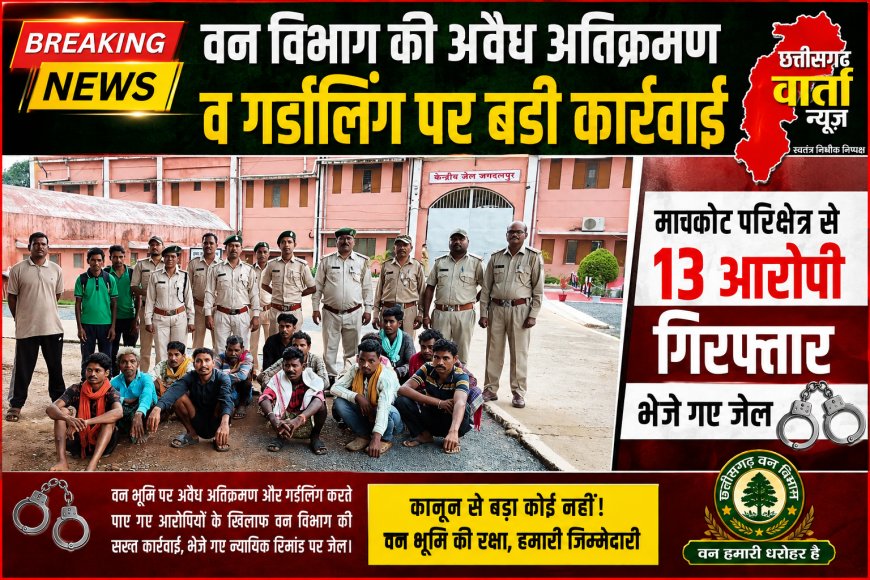 वन विभाग की अवैध अतिक्रमण व गर्डलिंग पर बड़ी कार्रवाई,माचकोट परिक्षेत्र से 13 आरोपी गिरफ्तार भेजे गए जेल