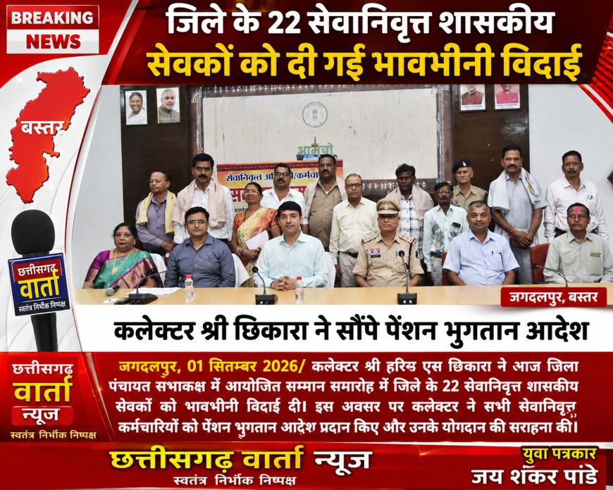 जिले के 22 सेवानिवृत्त शासकीय सेवकों को दी गई भावभीनी विदाई,कलेक्टर छिकारा ने सौंपे पेंशन भुगतान आदेश