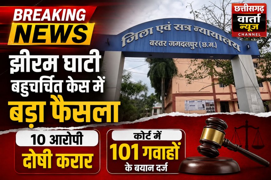 झीरम घाटी बहुचर्चित केस में बड़ा फैसला –  10 आरोपी दोषी करार, कोर्ट में 101 गवाहों के बयान दर्ज