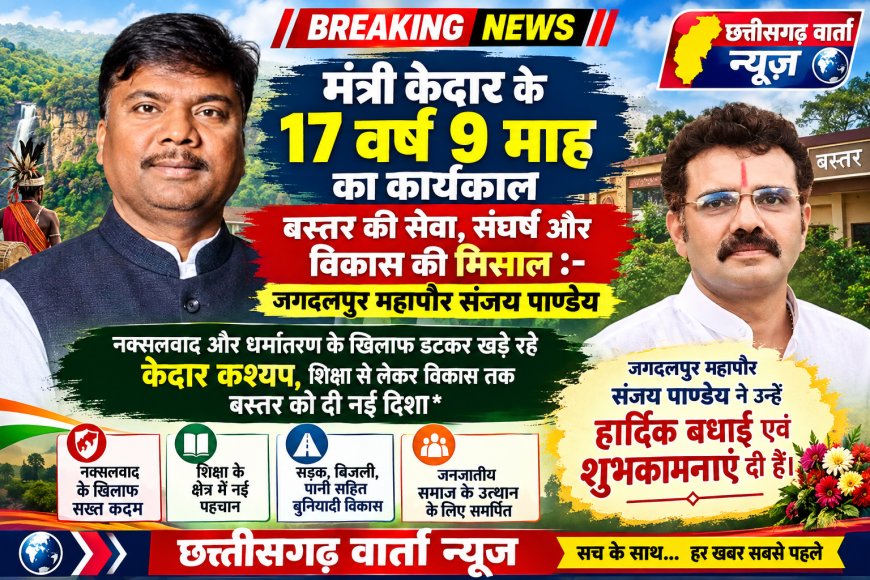 मंत्री केदार के 17 वर्ष 9 माह का कार्यकाल बस्तर की सेवा, संघर्ष और विकास की मिसाल – महापौर संजय पाण्डेय