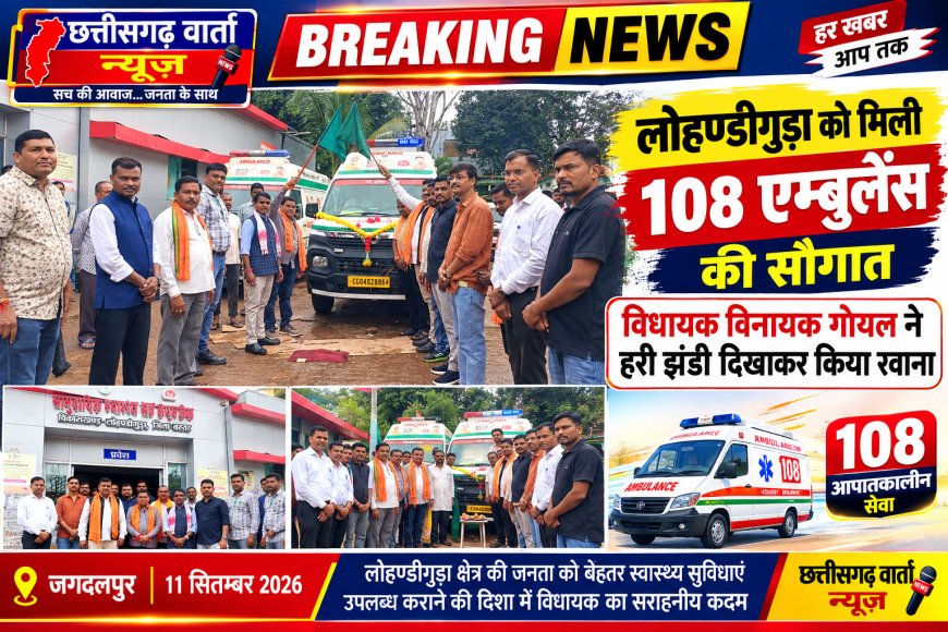 लोहण्डीगुड़ा को मिली 108 एम्बुलेंस की सौगात, विधायक विनायक गोयल ने हरी झंडी दिखाकर किया रवाना